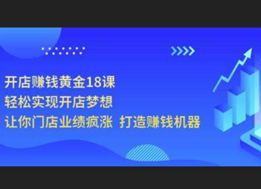 开店赚钱黄金18课，轻松实现开店梦想，让你门店业绩疯涨打造赚钱机器