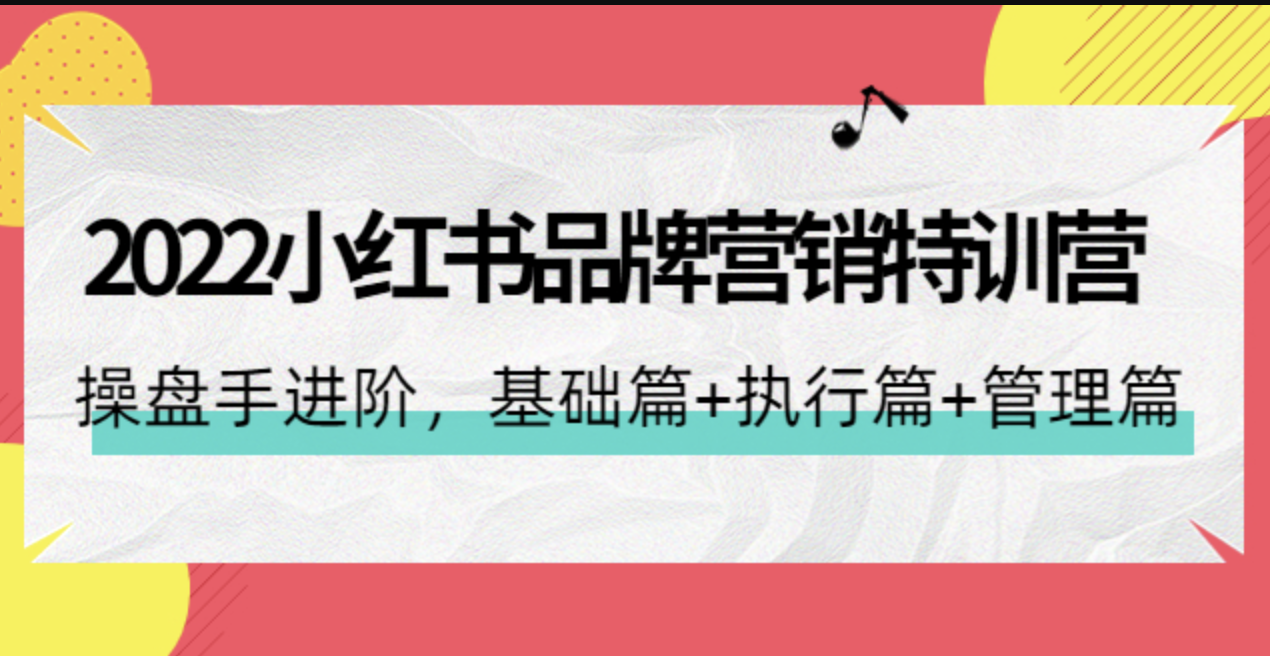 2022小红书品牌营销特训营：操盘手进阶，基础篇+执行篇+管理篇（42节）