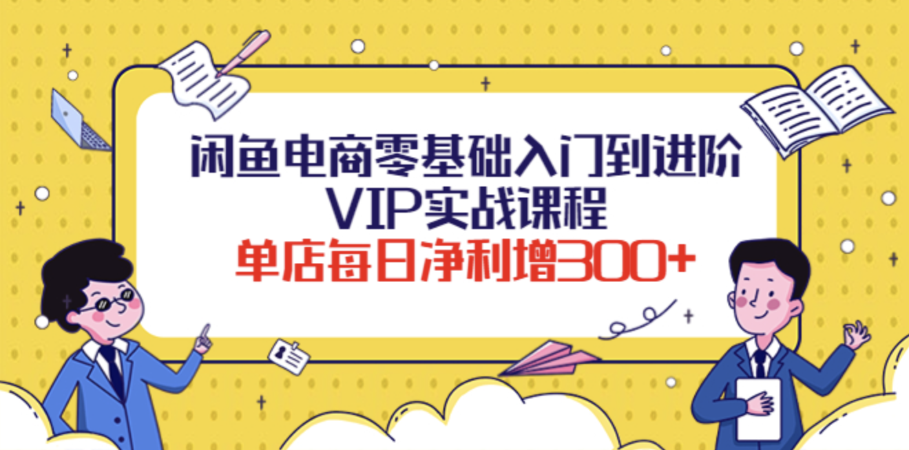 圣域电商闲鱼电商零基础入门到进阶VIP实战课程，单店每日净利增300+