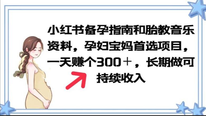 小红书备孕指南和胎教音乐资料，孕妇宝妈首选项目，一天赚个300＋，长期做可持续收入