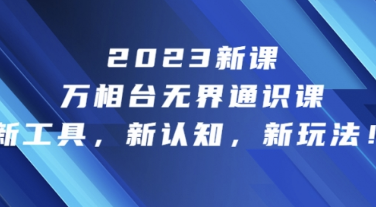 2023新课·万相台·无界通识课，新工具，新认知，新玩法！