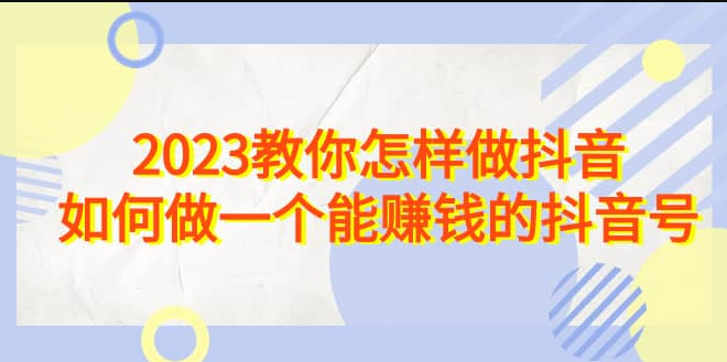 2023教你怎样做抖音，如何做一个能赚钱的抖音号