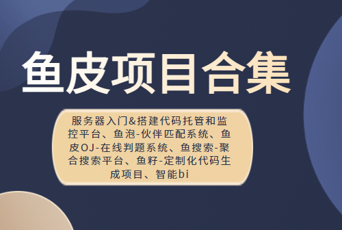 鱼皮项目合集（服务器入门&搭建代码托管和监控平台、鱼泡-伙伴匹配系统、鱼皮OJ-在线判题系统、鱼搜索-聚合搜索平台、鱼籽-定制化代码生成项目、智能bi   ）