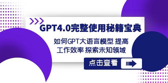 GPT4.0完整使用-秘籍宝典：如何GPT大语言模型提高工作效率探索未知领域