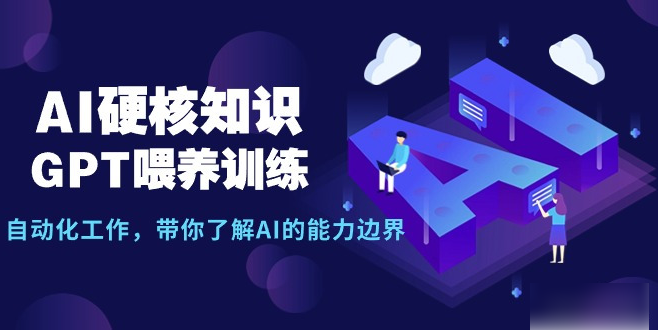 AI硬核知识-GPT喂养训练，自动化工作，带你了解AI的能力边界（10节课）