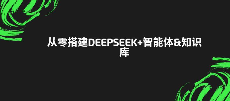 从零搭建DeepSeek+智能体&知识库