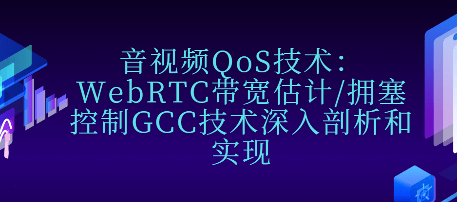 音视频QoS技术：WebRTC带宽估计/拥塞控制GCC技术深入剖析和实现