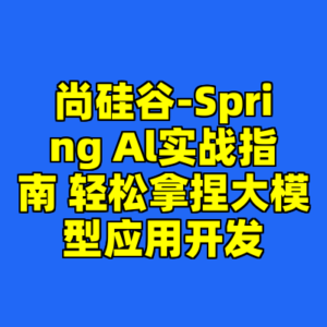 尚硅谷-Spring Al实战指南 轻松拿捏大模型应用开发