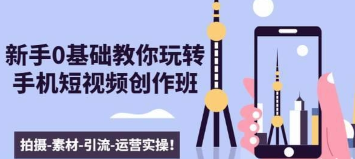 新手0基础教你玩转手机短视频创作班：拍摄-素材-引流-运营实操